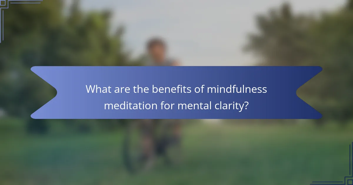 What are the benefits of mindfulness meditation for mental clarity?