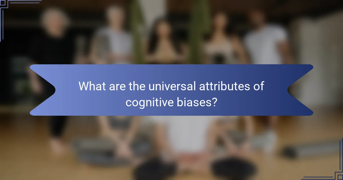 What are the universal attributes of cognitive biases?