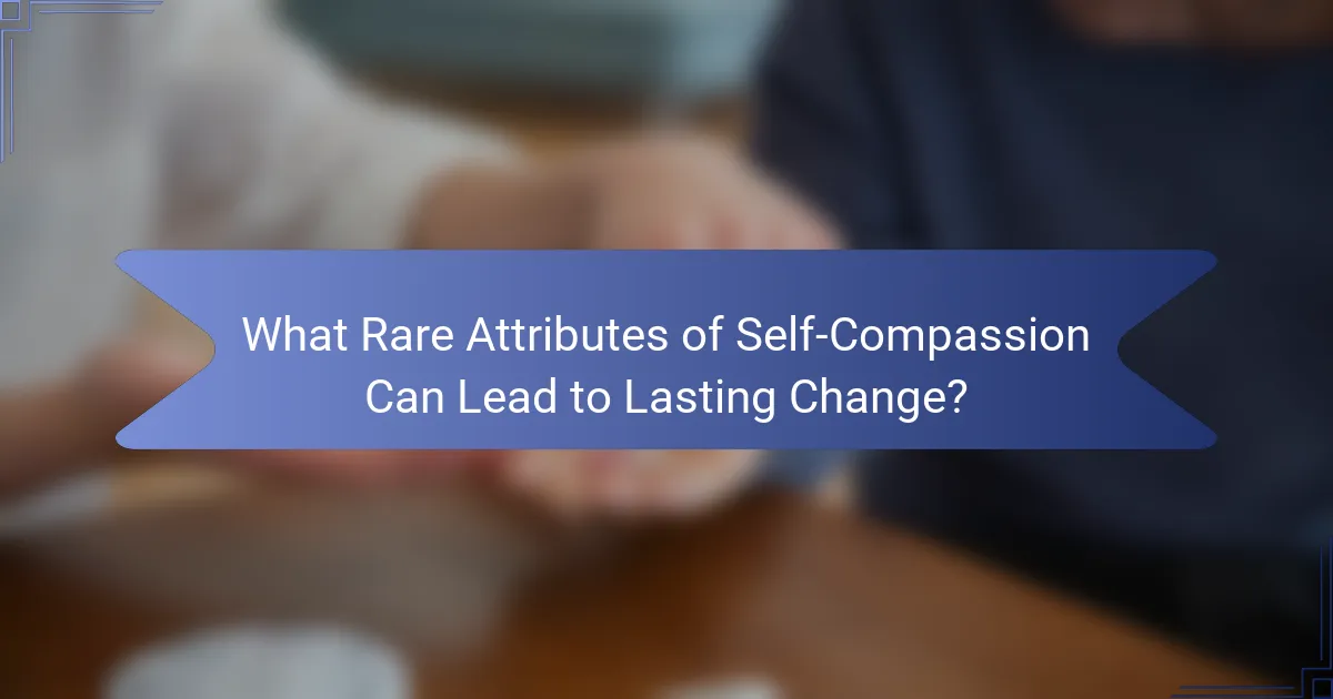 What Rare Attributes of Self-Compassion Can Lead to Lasting Change?