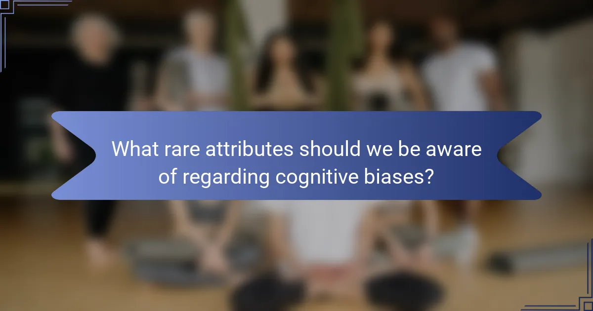 What rare attributes should we be aware of regarding cognitive biases?