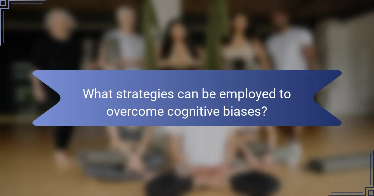 What strategies can be employed to overcome cognitive biases?